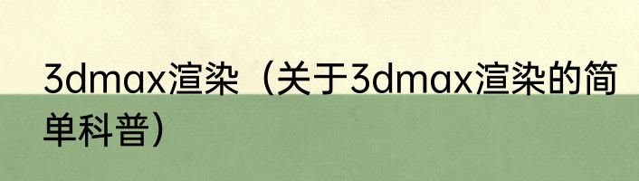 3dmax渲染（关于3dmax渲染的简单科普）