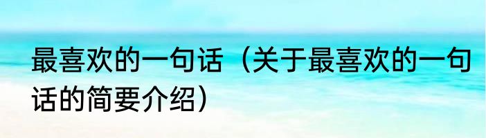最喜欢的一句话（关于最喜欢的一句话的简要介绍）
