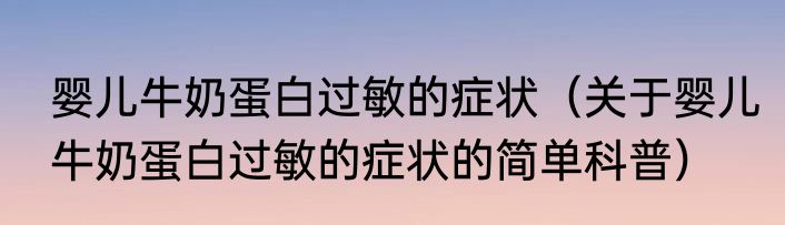 婴儿牛奶蛋白过敏的症状（关于婴儿牛奶蛋白过敏的症状的简单科普）
