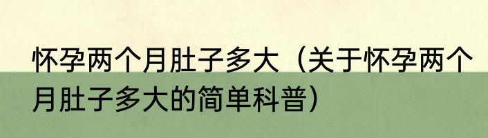 怀孕两个月肚子多大（关于怀孕两个月肚子多大的简单科普）