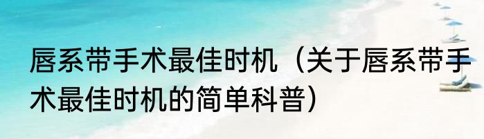 唇系带手术最佳时机(关于唇系带手术最佳时机的简单科普)