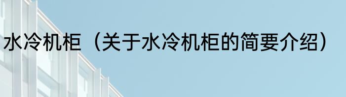 水冷机柜（关于水冷机柜的简要介绍）