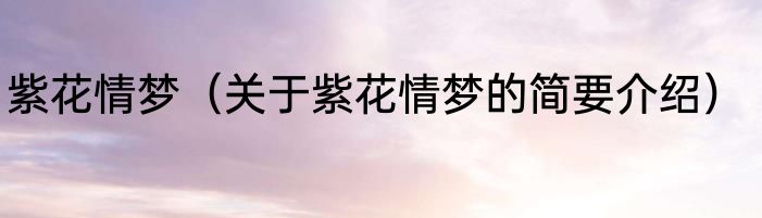 紫花情梦（关于紫花情梦的简要介绍）