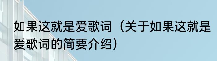 如果这就是爱歌词（关于如果这就是爱歌词的简要介绍）