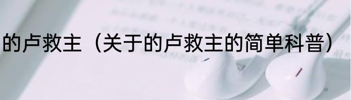 的卢救主（关于的卢救主的简单科普）