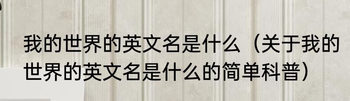 我的世界的英文名是什么（关于我的世界的英文名是什么的简单科普）