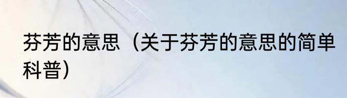 芬芳的意思（关于芬芳的意思的简单科普）