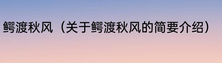 鳄渡秋风（关于鳄渡秋风的简要介绍）