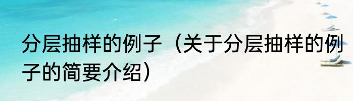 分层抽样的例子（关于分层抽样的例子的简要介绍）