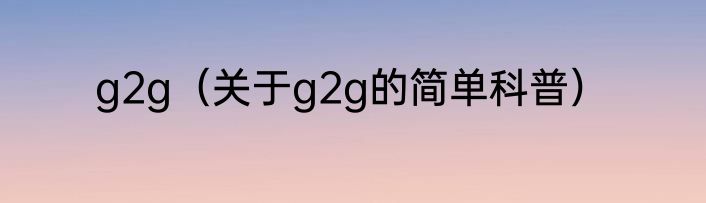 g2g（关于g2g的简单科普）