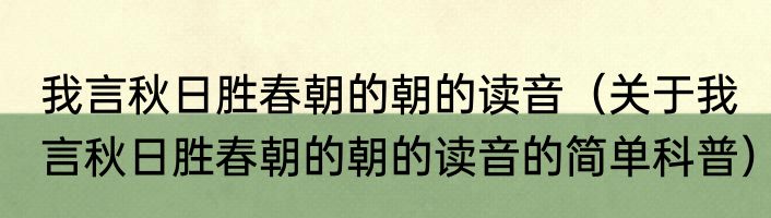 我言秋日胜春朝的朝的读音（关于我言秋日胜春朝的朝的读音的简单科普）