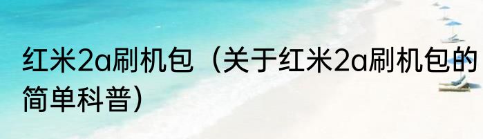 红米2a刷机包（关于红米2a刷机包的简单科普）
