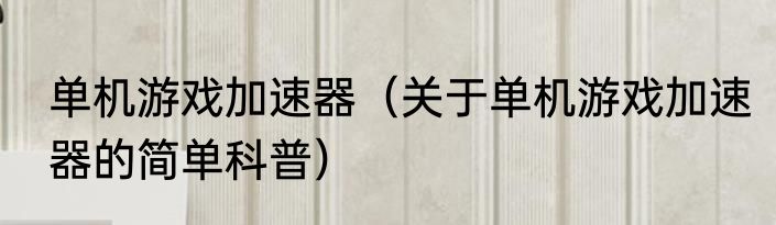 单机游戏加速器（关于单机游戏加速器的简单科普）