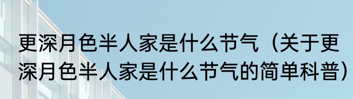 更深月色半人家是什么节气（关于更深月色半人家是什么节气的简单科普）