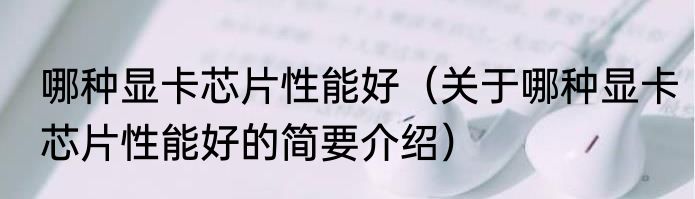 哪种显卡芯片性能好（关于哪种显卡芯片性能好的简要介绍）