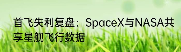 首飞失利复盘：SpaceX与NASA共享星舰飞行数据