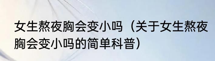 女生熬夜胸会变小吗（关于女生熬夜胸会变小吗的简单科普）