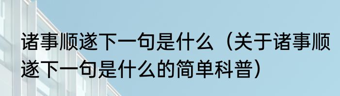 诸事顺遂下一句是什么（关于诸事顺遂下一句是什么的简单科普）