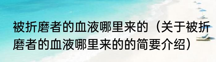 被折磨者的血液哪里来的（关于被折磨者的血液哪里来的的简要介绍）