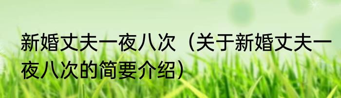 新婚丈夫一夜八次（关于新婚丈夫一夜八次的简要介绍）