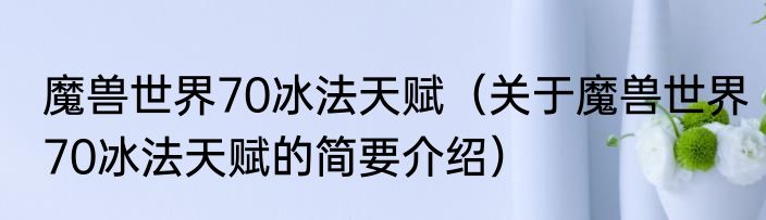 魔兽世界70冰法天赋（关于魔兽世界70冰法天赋的简要介绍）