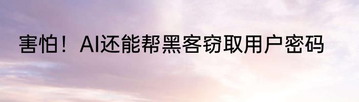 害怕！AI还能帮黑客窃取用户密码