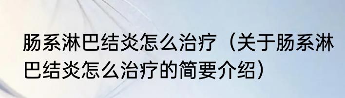 肠系淋巴结炎怎么治疗（关于肠系淋巴结炎怎么治疗的简要介绍）