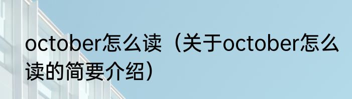 october怎么读（关于october怎么读的简要介绍）