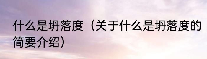 什么是坍落度（关于什么是坍落度的简要介绍）