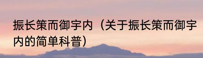 振长策而御宇内（关于振长策而御宇内的简单科普）
