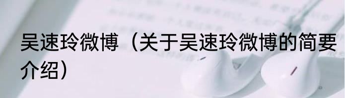 吴速玲微博（关于吴速玲微博的简要介绍）