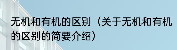 无机和有机的区别（关于无机和有机的区别的简要介绍）