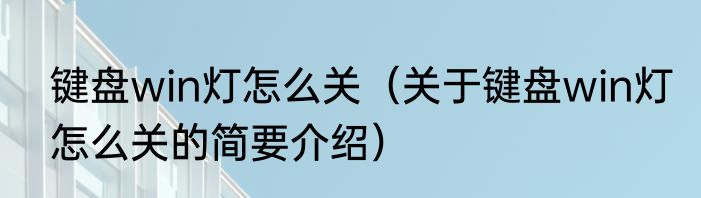 键盘win灯怎么关（关于键盘win灯怎么关的简要介绍）