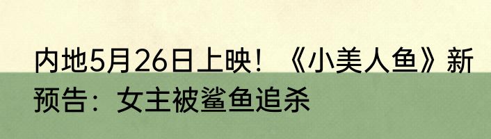 内地5月26日上映！《小美人鱼》新预告：女主被鲨鱼追杀