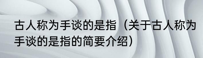 古人称为手谈的是指（关于古人称为手谈的是指的简要介绍）