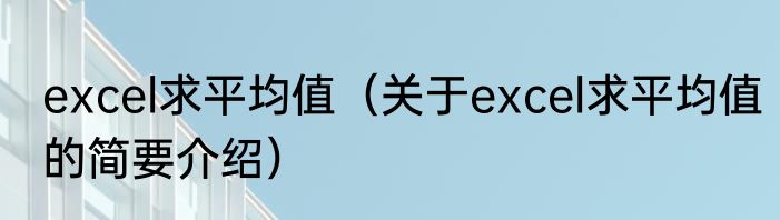 excel求平均值（关于excel求平均值的简要介绍）