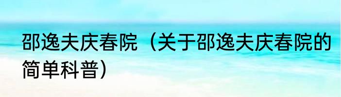 邵逸夫庆春院（关于邵逸夫庆春院的简单科普）