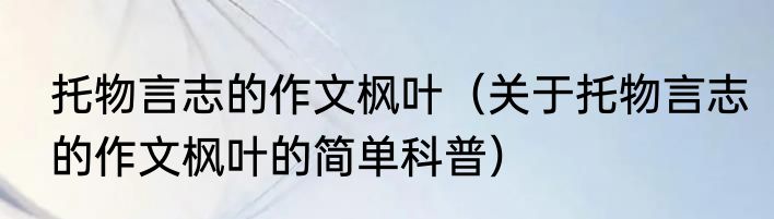 托物言志的作文枫叶（关于托物言志的作文枫叶的简单科普）