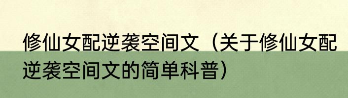 修仙女配逆袭空间文（关于修仙女配逆袭空间文的简单科普）