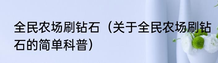 全民农场刷钻石（关于全民农场刷钻石的简单科普）