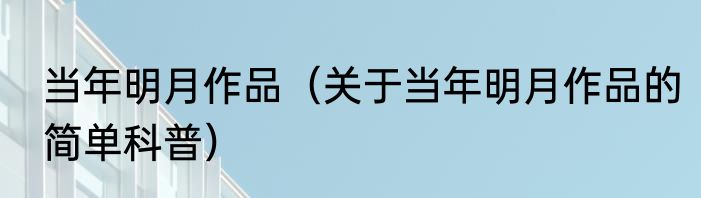 当年明月作品（关于当年明月作品的简单科普）