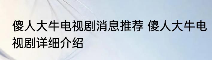傻人大牛电视剧消息推荐 傻人大牛电视剧详细介绍