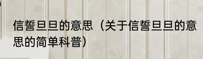 信誓旦旦的意思（关于信誓旦旦的意思的简单科普）