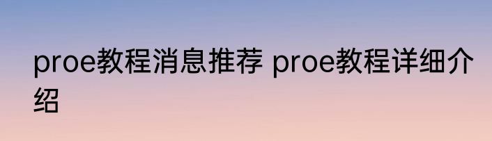 proe教程消息推荐 proe教程详细介绍