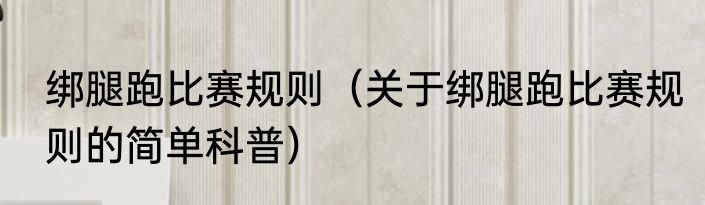 绑腿跑比赛规则（关于绑腿跑比赛规则的简单科普）