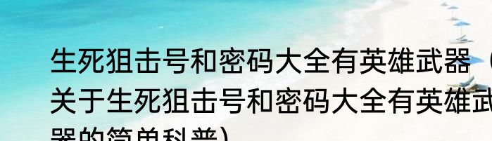 生死狙击号和密码大全有英雄武器（关于生死狙击号和密码大全有英雄武器的简单科普）