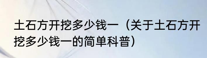 土石方开挖多少钱一（关于土石方开挖多少钱一的简单科普）