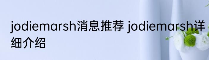 jodiemarsh消息推荐 jodiemarsh详细介绍