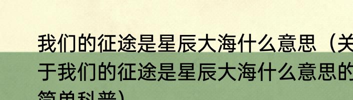 我们的征途是星辰大海什么意思（关于我们的征途是星辰大海什么意思的简单科普）