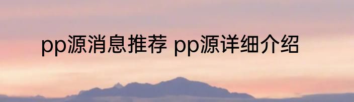 pp源消息推荐 pp源详细介绍